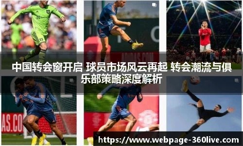 中国转会窗开启 球员市场风云再起 转会潮流与俱乐部策略深度解析