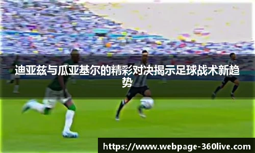 迪亚兹与瓜亚基尔的精彩对决揭示足球战术新趋势