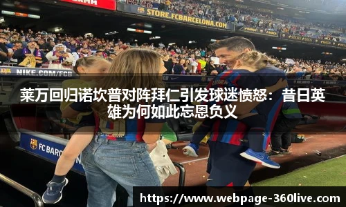 莱万回归诺坎普对阵拜仁引发球迷愤怒：昔日英雄为何如此忘恩负义