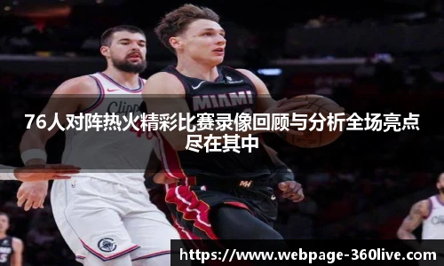 76人对阵热火精彩比赛录像回顾与分析全场亮点尽在其中
